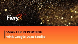 SMARTER REPORTING
with Google Data Studio
 