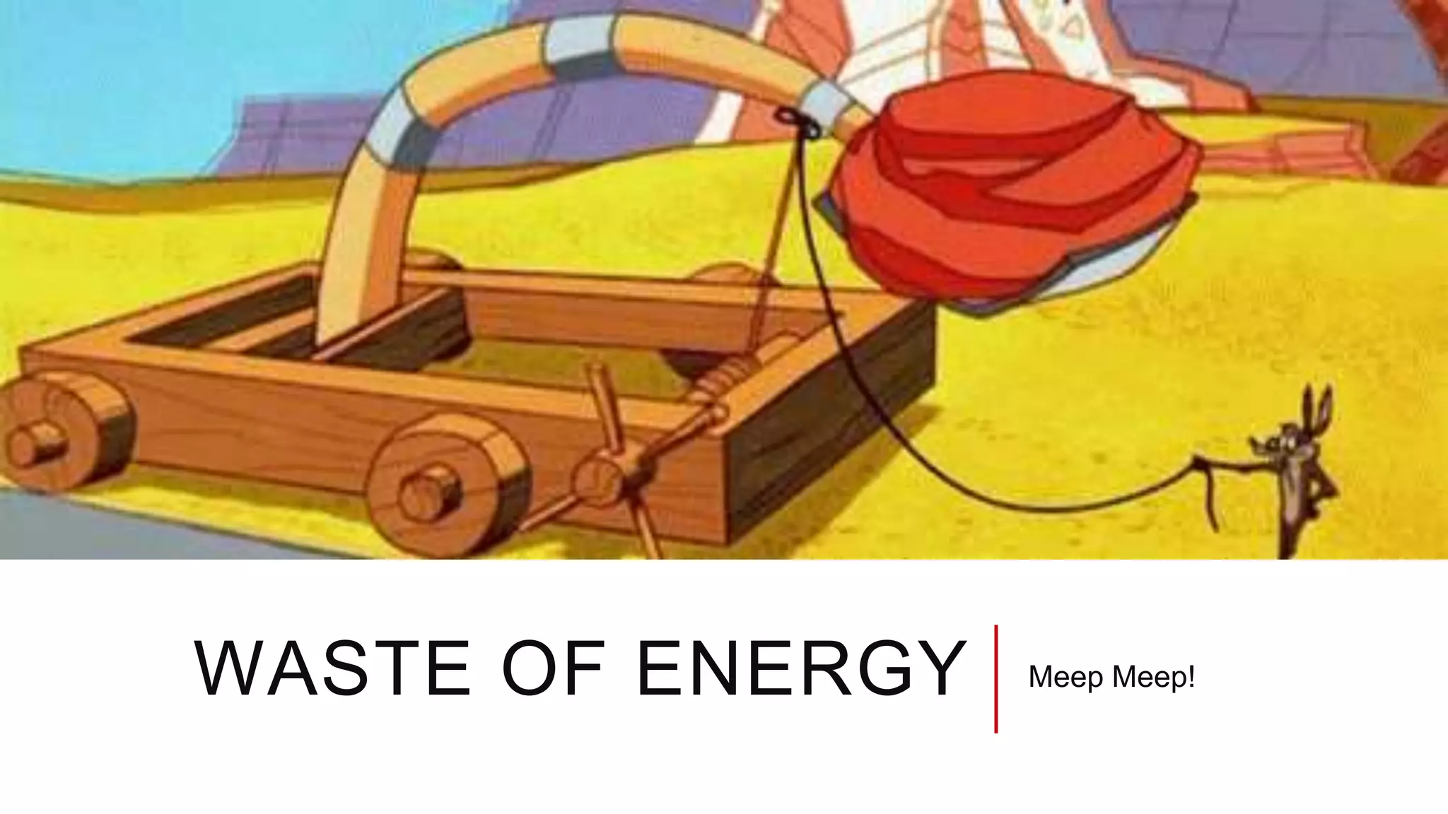 WASTE OF ENERGY Meep Meep!
 