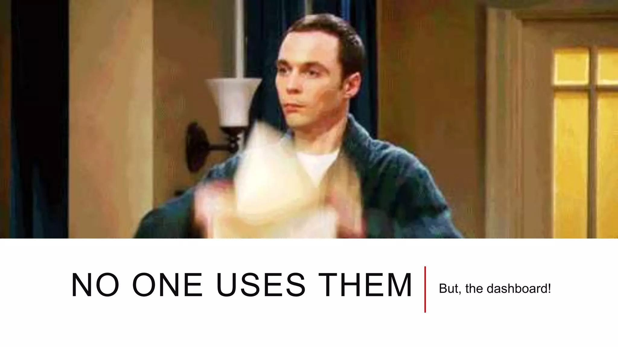 NO ONE USES THEM But, the dashboard!
 