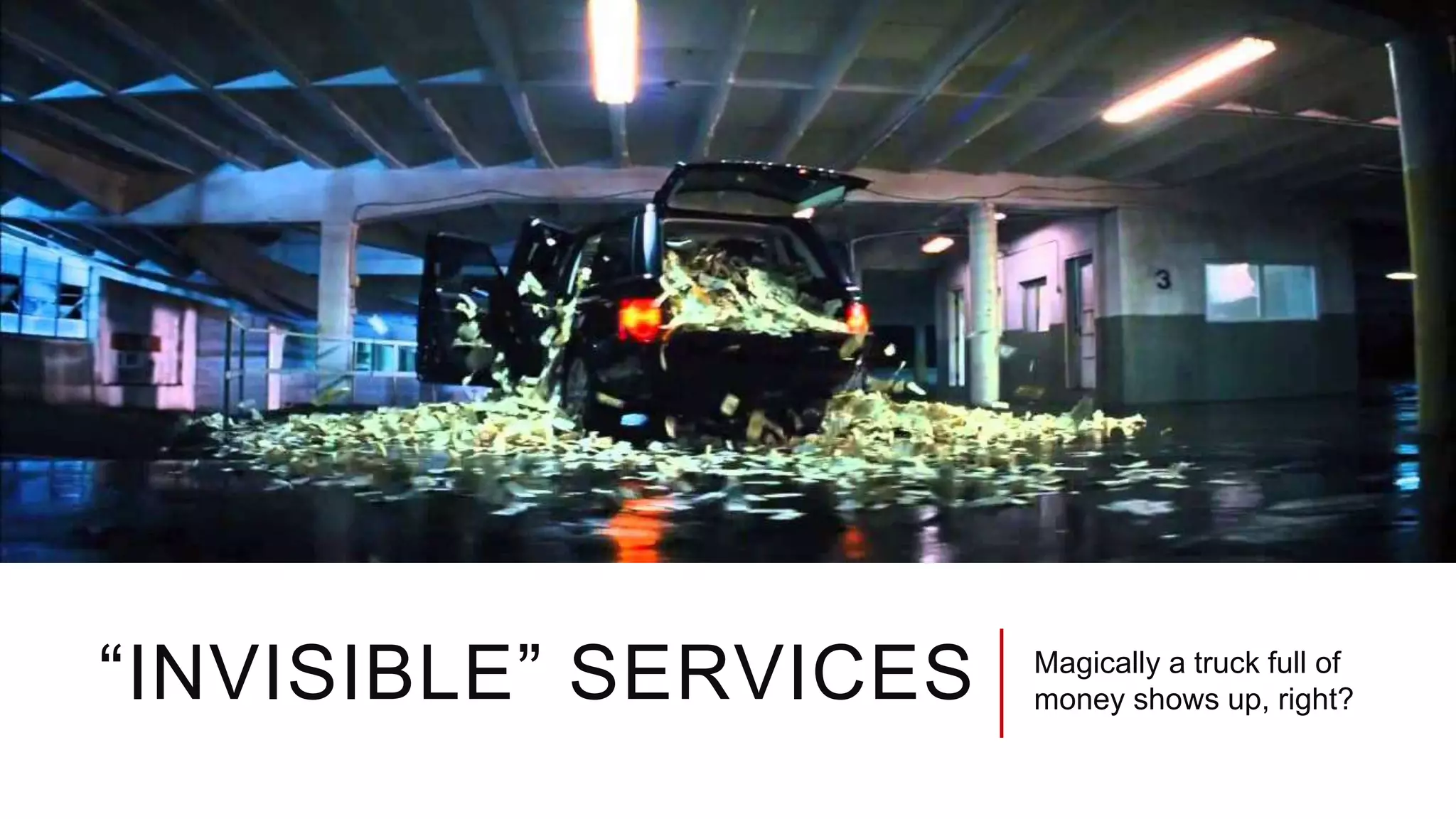 “INVISIBLE” SERVICES Magically a truck full of
money shows up, right?
 