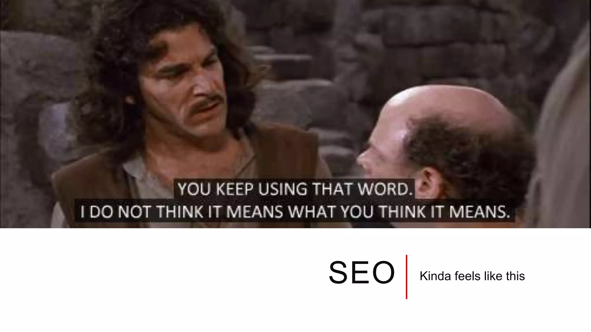 SEO Kinda feels like this
 