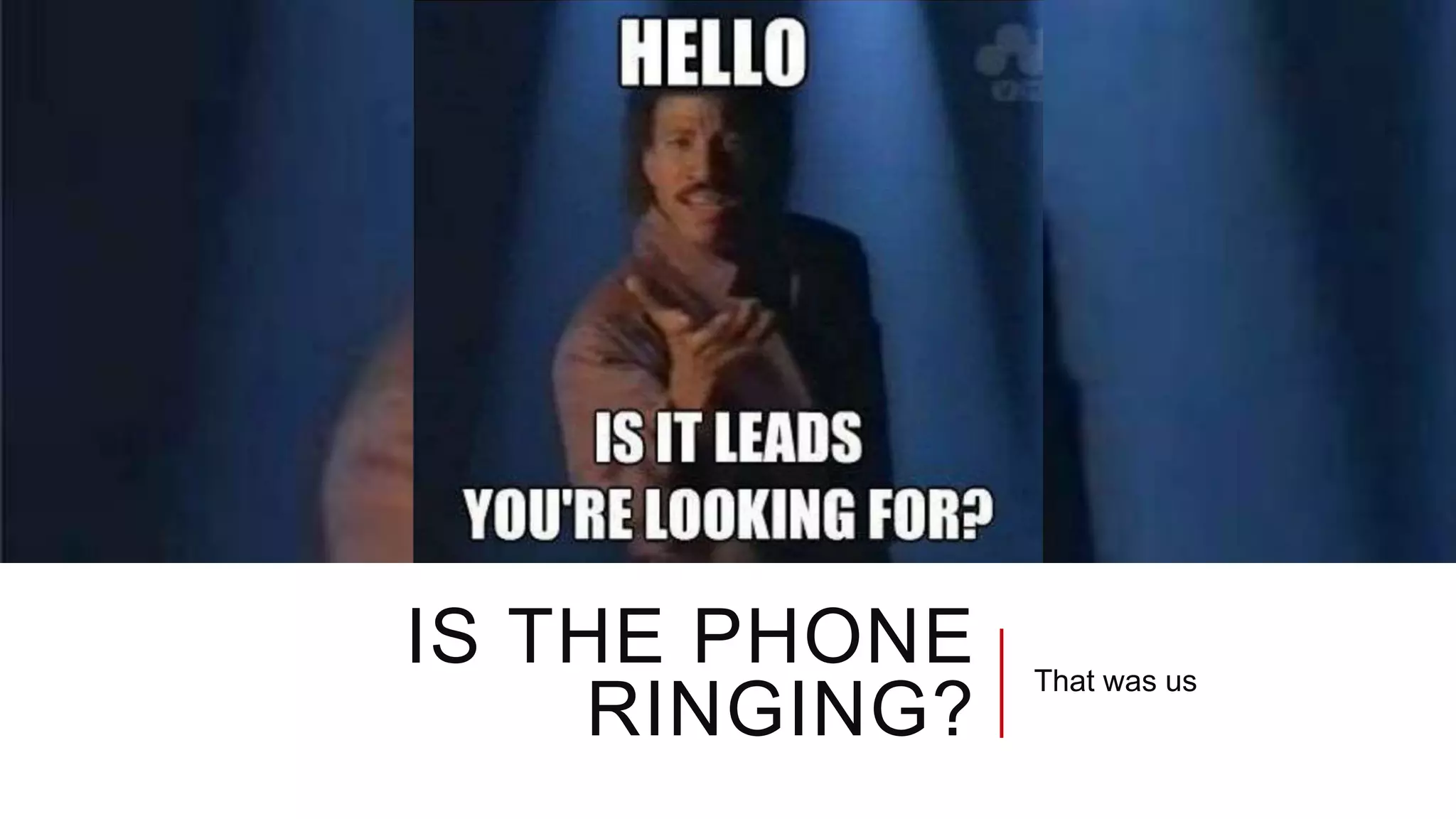 IS THE PHONE
RINGING?
That was us
 