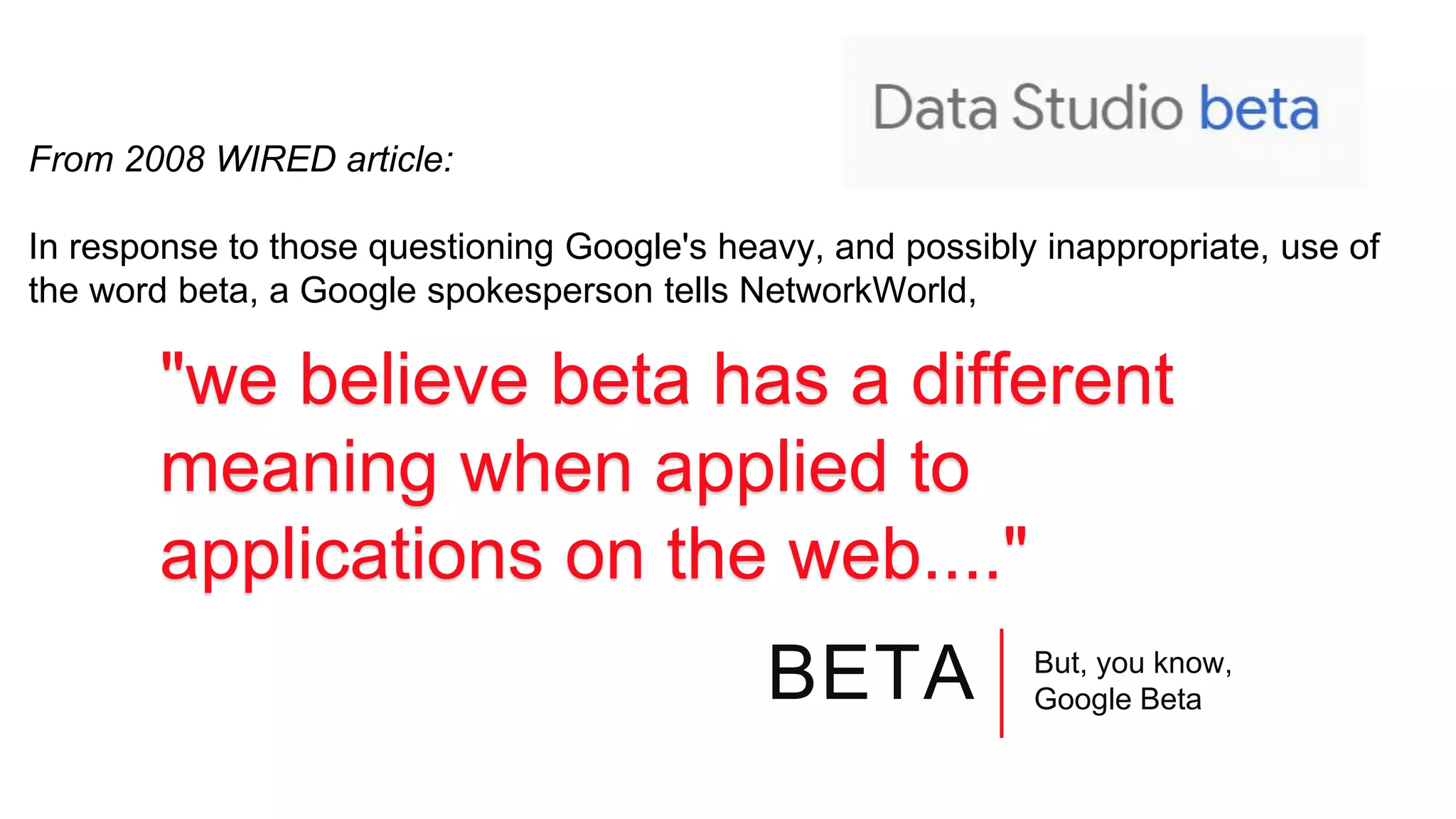 BETA But, you know,
Google Beta
From 2008 WIRED article:
In response to those questioning Google's heavy, and possibly inappropriate, use of
the word beta, a Google spokesperson tells NetworkWorld,
"we believe beta has a different
meaning when applied to
applications on the web...."
 
