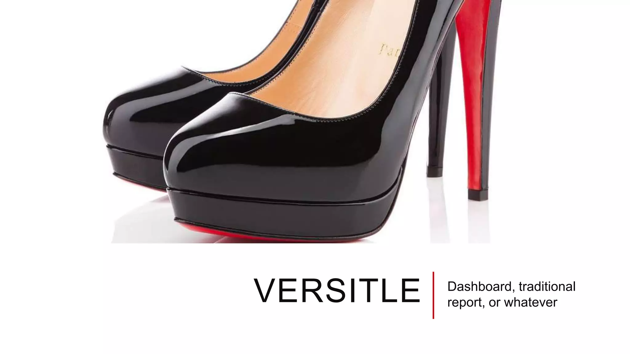 VERSITLE Dashboard, traditional
report, or whatever
 