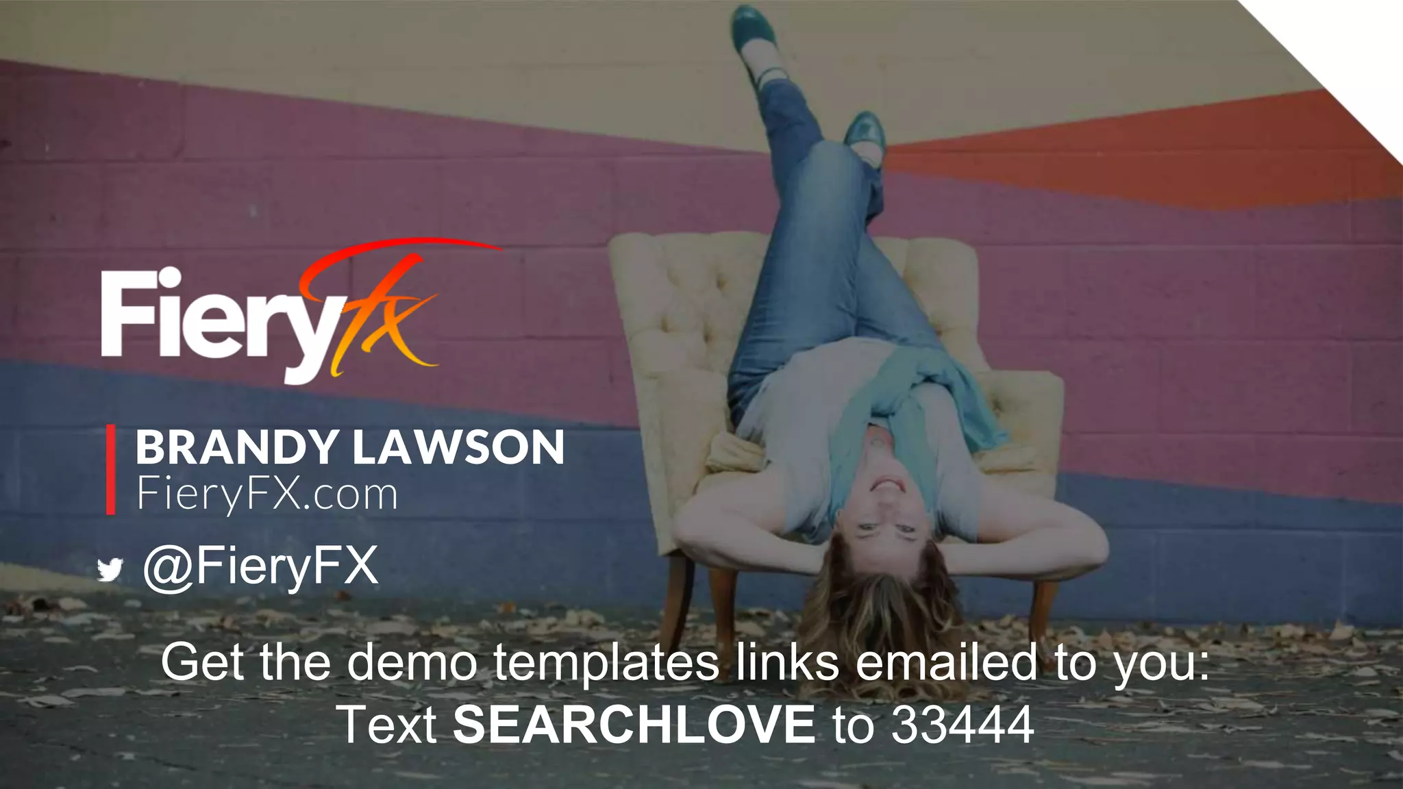 BRANDY LAWSON
FieryFX.com
@FieryFX
Get the demo templates links emailed to you:
Text SEARCHLOVE to 33444
 