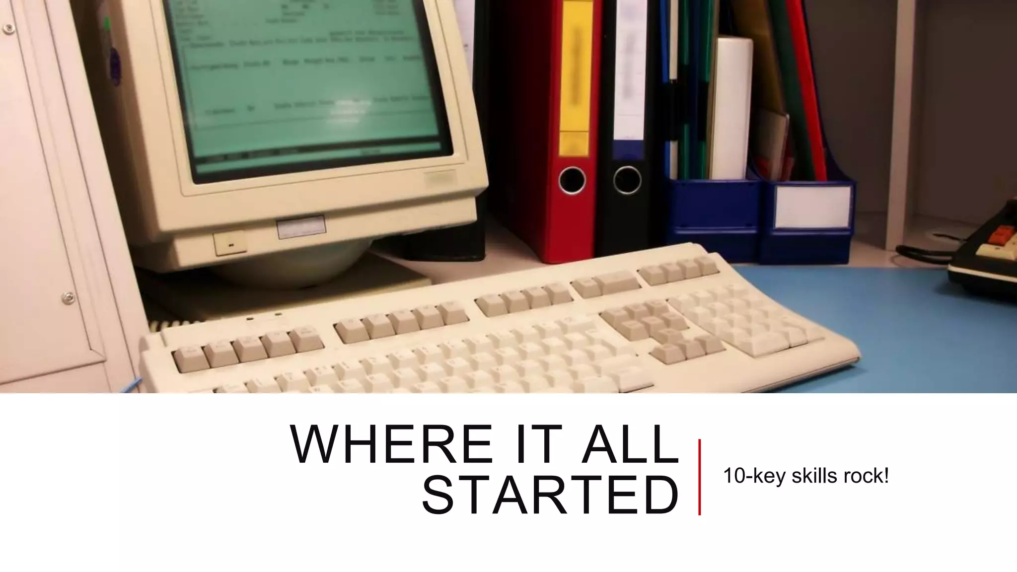 WHERE IT ALL
STARTED
10-key skills rock!
 
