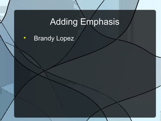 Adding Emphasis

    Brandy Lopez
 