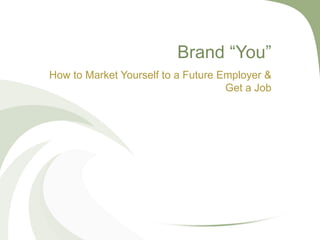 Brand ―You‖
How to Market Yourself to a Future Employer &
                                    Get a Job
 