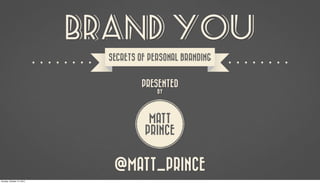 BRAND YOU
                             SECRETS OF PERSONAL BRANDING


                                      PRESENTED
                                          BY




                                       MATT
                                      PRINCE


                              @MATT_PRINCE
Sunday, October 14, 2012
 