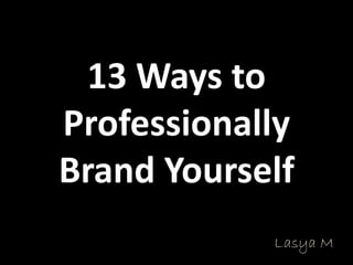 13 Ways to 
Professionally 
Brand Yourself
             Lasya M
 