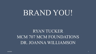 BRAND YOU!
RYAN TUCKER
MCM 707 MCM FOUNDATIONS
DR. JOANNA WILLIAMSON
2/6/2014

1

 