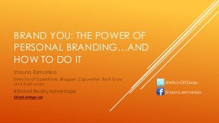 BRAND YOU: THE POWER OF
PERSONAL BRANDING…AND
HOW TO DO IT
Shauna Zamarripa
Director of Operations, Blogger, Copywriter, Tech Guru
and Sushi Lover
RE/MAX Realty Advantage
281advantage.net
@WitchOfCIbolo
Shauna.zamarripa
 