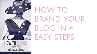 HOW TO
BRAND YOUR
BLOG IN 4
EASY STEPS
 