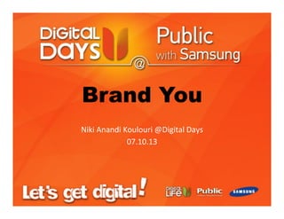 Brand You
Niki	
  Anandi	
  Koulouri	
  @Digital	
  Days	
  
07.10.13	
  
 