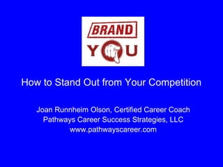 How to Stand Out from Your Competition
Joan Runnheim Olson, Certified Career Coach
Pathways Career Success Strategies, LLC
www.pathwayscareer.com
 