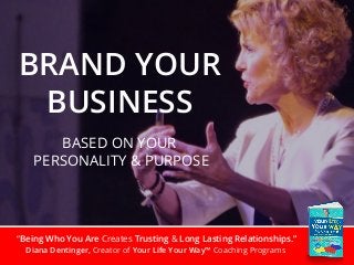 “Being Who You Are Creates Trusting & Long Lasting Relationships.”
Diana Dentinger, Creator of Your Life Your Way™ Coaching Programs
BRAND YOUR
BUSINESS
BASED ON YOUR
PERSONALITY & PURPOSE
 