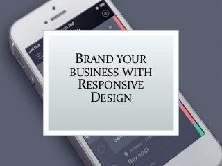 BRAND YOUR 
BUSINESS WITH 
RESPONSIVE 
DESIGN 
 