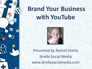 Brand Your Business
   with YouTube



 Presented by Rachel Strella
    Strella Social Media
 www.strellasocialmedia.com
 