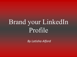 Brand your LinkedIn
Profile
By Latisha Alford
 
