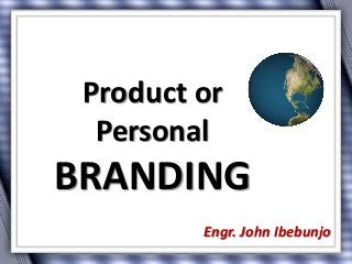 Product or
Personal
BRANDING
Engr. John Ibebunjo
 