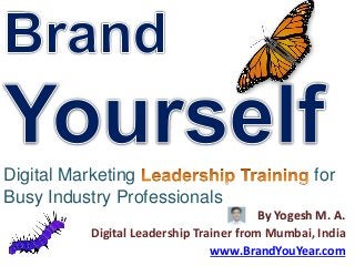 Digital Marketing for
Busy Industry Professionals
By Yogesh M. A.
Digital Leadership Trainer from Mumbai, India
www.BrandYouYear.com
 