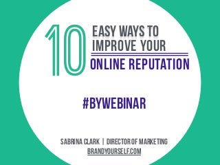 online reputation
brandyourself.com
Sabrina clark | director of marketing
10
easy ways To
improve your
#BYWEBINAR
 