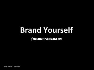 Brand	Yourself	
‫שלך‬ ‫חשוב‬ ‫הכי‬ ‫הנכס‬ ‫את‬
‫נחום‬ ‫חיה‬2016 ‫פברואר‬
 