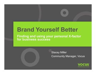 Brand Yourself Better
Finding and using your personal X-factor
for business success
Stacey Miller
Community Manager, Vocus
 