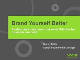 Brand Yourself Better 
Finding and using your personal X-factor for 
business success 
Stacey Miller 
Senior Social Media Manager 
 