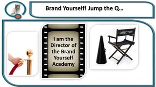 Brand Yourself! Jump the Q…
I am the
Director of
the Brand
Yourself
Academy
 