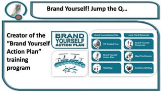 Brand Yourself! Jump the Q…
Creator of the
“Brand Yourself
Action Plan”
training
program
 