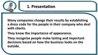 1. Presentation
Many companies change their results by establishing
a dress code for the people in their company who deal
with clients.
They know the importance of appearance.
They recognize people make lasting and important
decisions based on how the business looks on the
outside.
 