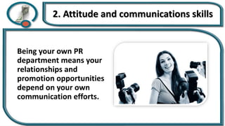 2. Attitude and communications skills
Being your own PR
department means your
relationships and
promotion opportunities
depend on your own
communication efforts.
 