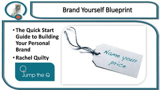 Brand Yourself Blueprint
• The Quick Start
Guide to Building
Your Personal
Brand
• Rachel Quilty
 