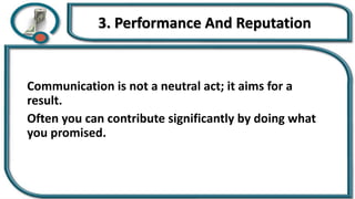 3. Performance And Reputation
Communication is not a neutral act; it aims for a
result.
Often you can contribute significantly by doing what
you promised.
 