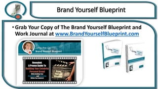 • Grab Your Copy of The Brand Yourself Blueprint and
Work Journal at www.BrandYourselfBlueprint.com
Brand Yourself Blueprint
 