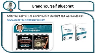 Grab Your Copy of The Brand Yourself Blueprint and Work Journal at
www.BrandYourselfBlueprint.com
Brand Yourself Blueprint
 