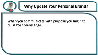 Why Update Your Personal Brand?
When you communicate with purpose you begin to
build your brand edge.
 