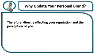 Why Update Your Personal Brand?
Therefore, directly effecting your reputation and their
perception of you.
 
