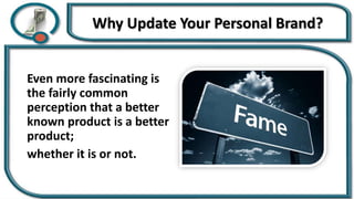 Why Update Your Personal Brand?
Even more fascinating is
the fairly common
perception that a better
known product is a better
product;
whether it is or not.
 
