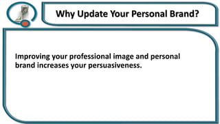 Why Update Your Personal Brand?
Improving your professional image and personal
brand increases your persuasiveness.
 