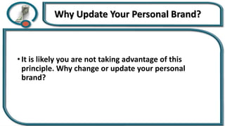 Why Update Your Personal Brand?
• It is likely you are not taking advantage of this
principle. Why change or update your personal
brand?
 