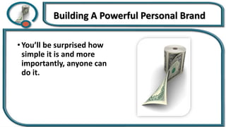 Building A Powerful Personal Brand
• You’ll be surprised how
simple it is and more
importantly, anyone can
do it.
 
