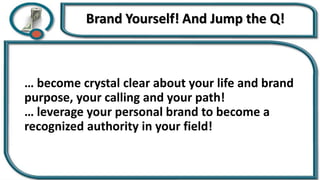 … become crystal clear about your life and brand
purpose, your calling and your path!
… leverage your personal brand to become a
recognized authority in your field!
 
