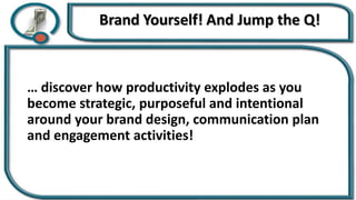 … discover how productivity explodes as you
become strategic, purposeful and intentional
around your brand design, communication plan
and engagement activities!
 