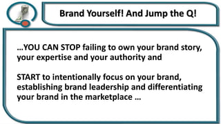 …YOU CAN STOP failing to own your brand story,
your expertise and your authority and
START to intentionally focus on your brand,
establishing brand leadership and differentiating
your brand in the marketplace …
 