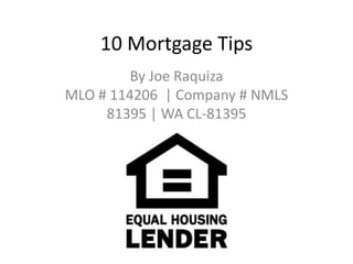10 Mortgage Tips
By Joe Raquiza
MLO # 114206 | Company # NMLS
81395 | WA CL-81395
 