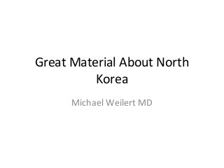 Great Material About North
Korea
Michael Weilert MD
 