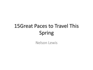 15Great Paces to Travel This
Spring
Nelson Lewis
 
