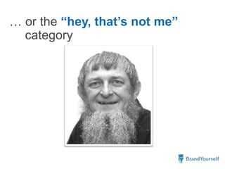 … or the “hey, that’s not me”
category
 